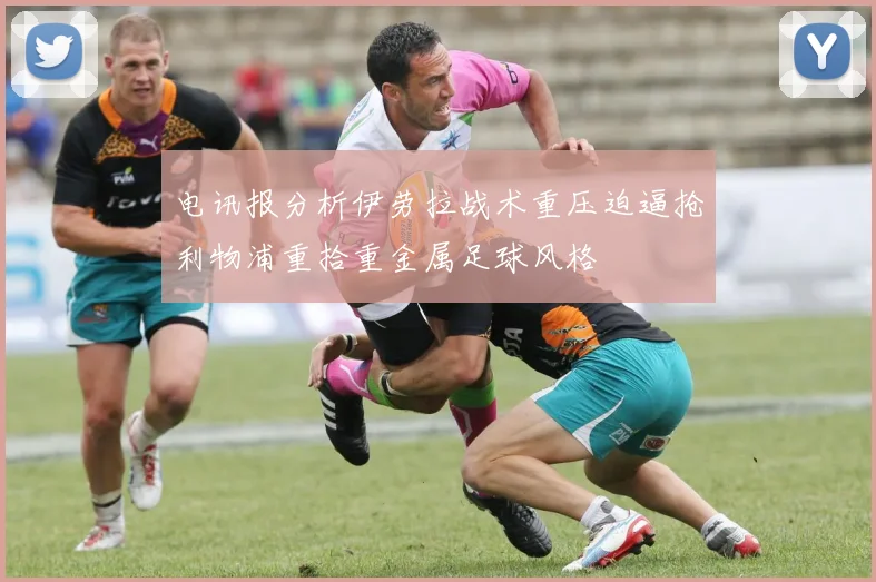 电讯报分析伊劳拉战术重压迫逼抢利物浦重拾重金属足球风格
