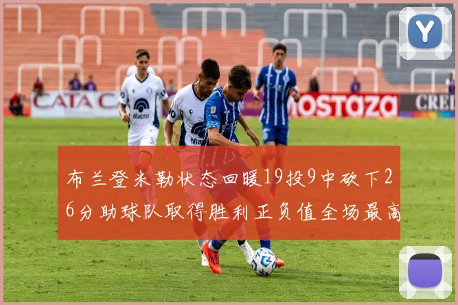 布兰登米勒状态回暖19投9中砍下26分助球队取得胜利正负值全场最高