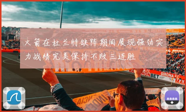 火箭在杜兰特缺阵期间展现强劲实力战绩完美保持不败三连胜