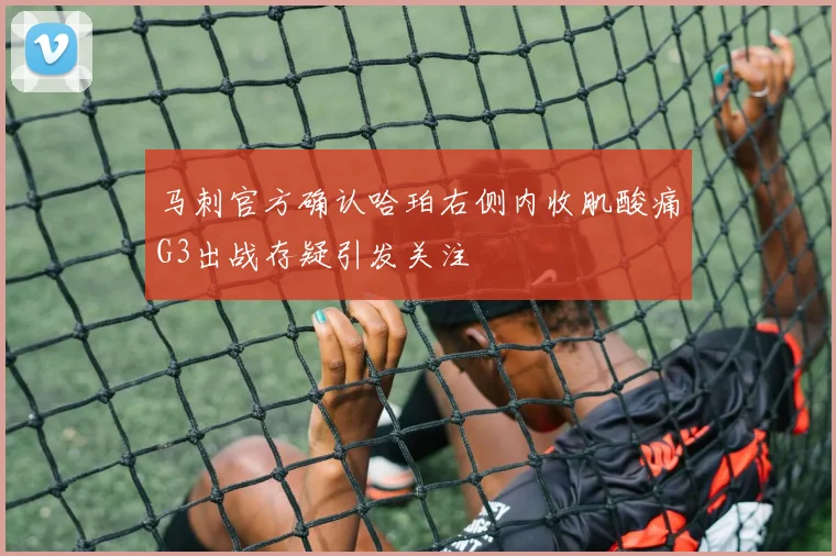 马刺官方确认哈珀右侧内收肌酸痛G3出战存疑引发关注