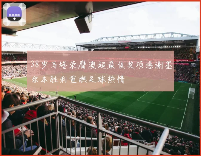38岁马塔荣膺澳超最佳奖项感谢墨尔本胜利重燃足球热情