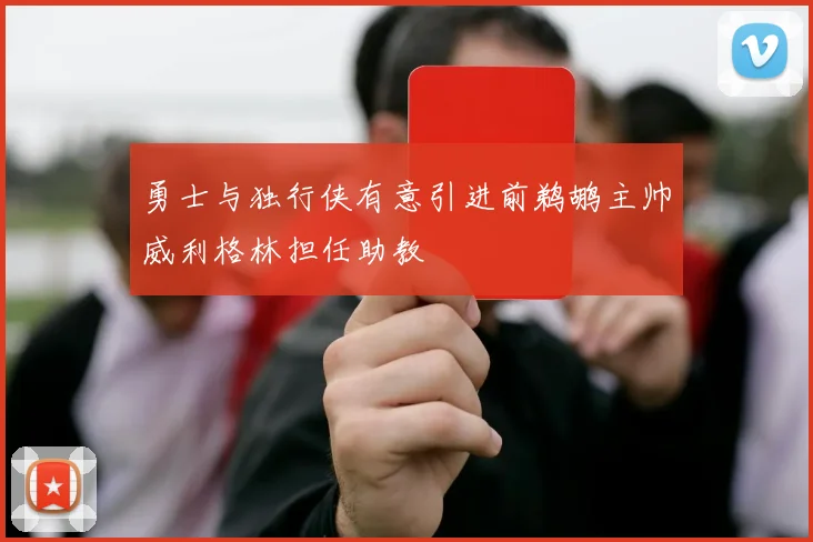 勇士与独行侠有意引进前鹈鹕主帅威利格林担任助教