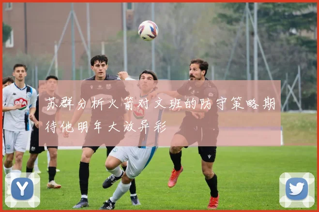 苏群分析火箭对文班的防守策略期待他明年大放异彩