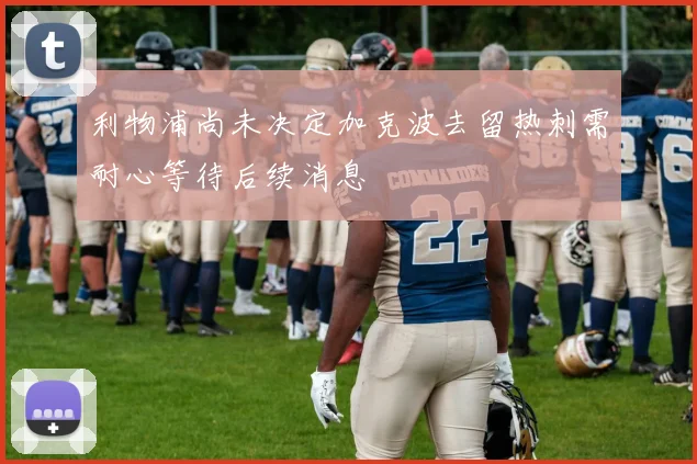 利物浦尚未决定加克波去留热刺需耐心等待后续消息
