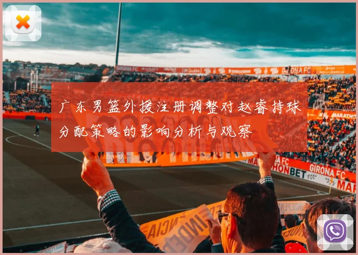 广东男篮外援注册调整对赵睿持球分配策略的影响分析与观察