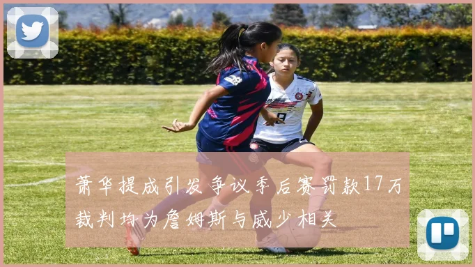 萧华提成引发争议季后赛罚款17万裁判均为詹姆斯与威少相关