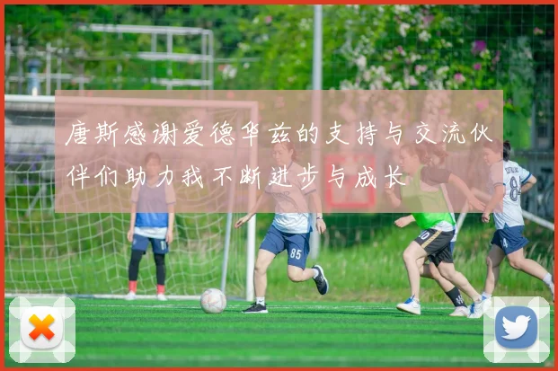 唐斯感谢爱德华兹的支持与交流伙伴们助力我不断进步与成长